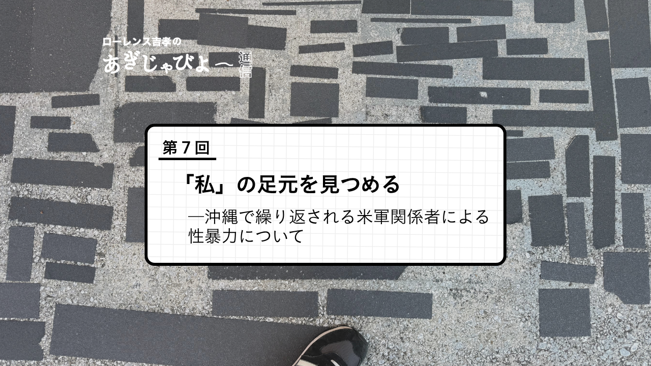 「第７回 『私』の足元を見つめる――沖縄で繰り返される米軍関係者による性暴力について」というタイトルの記事アイキャッチ画像（背景：足元の石畳写真）